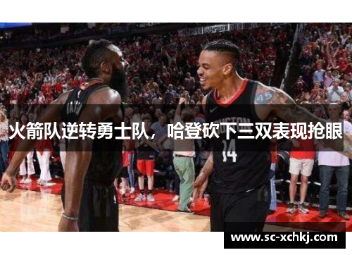 火箭队逆转勇士队，哈登砍下三双表现抢眼