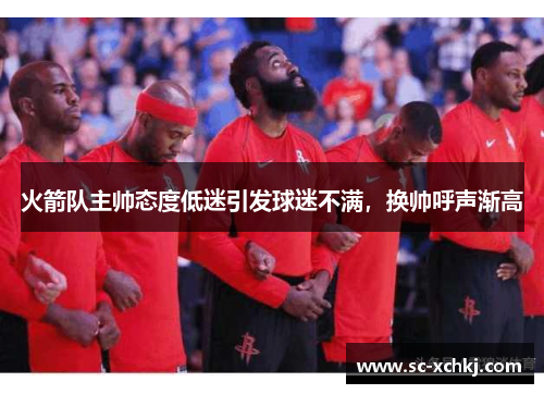火箭队主帅态度低迷引发球迷不满，换帅呼声渐高