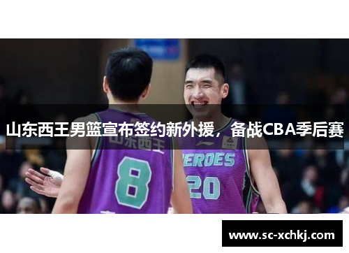 山东西王男篮宣布签约新外援，备战CBA季后赛