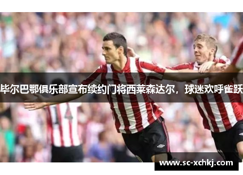 毕尔巴鄂俱乐部宣布续约门将西莱森达尔，球迷欢呼雀跃