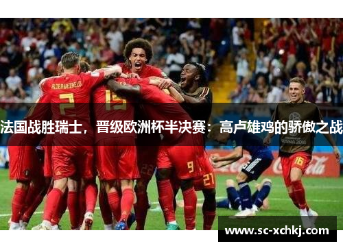 法国战胜瑞士，晋级欧洲杯半决赛：高卢雄鸡的骄傲之战