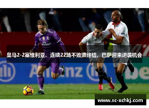皇马2-2塞维利亚，连续22场不败遭终结，巴萨迎来逆袭机会