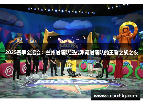 2025赛季全运会：兰州射箭队迎战漯河射箭队的王者之战之夜