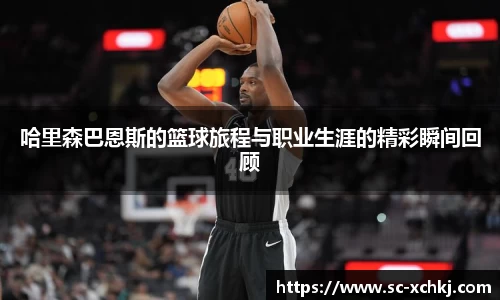 哈里森巴恩斯的篮球旅程与职业生涯的精彩瞬间回顾