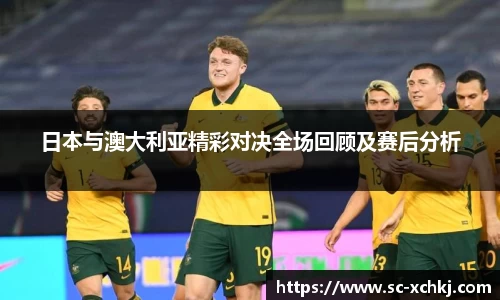 日本与澳大利亚精彩对决全场回顾及赛后分析