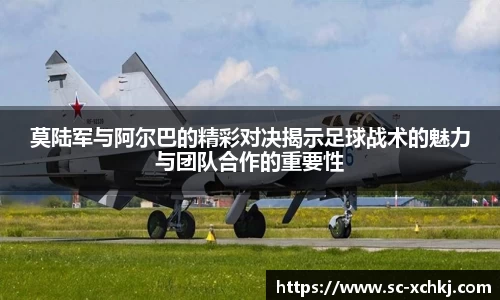 莫陆军与阿尔巴的精彩对决揭示足球战术的魅力与团队合作的重要性