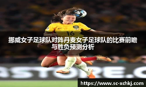挪威女子足球队对阵丹麦女子足球队的比赛前瞻与胜负预测分析